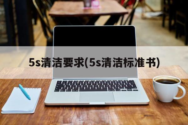 5s清洁要求(5s清洁标准书)